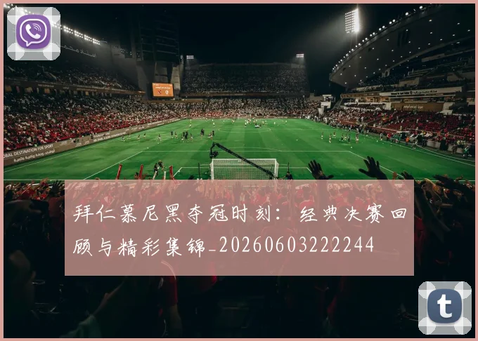 拜仁慕尼黑夺冠时刻：经典决赛回顾与精彩集锦_20260603222244