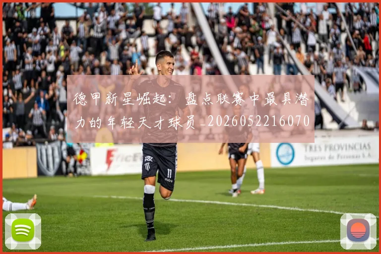 德甲新星崛起：盘点联赛中最具潜力的年轻天才球员_20260522160709