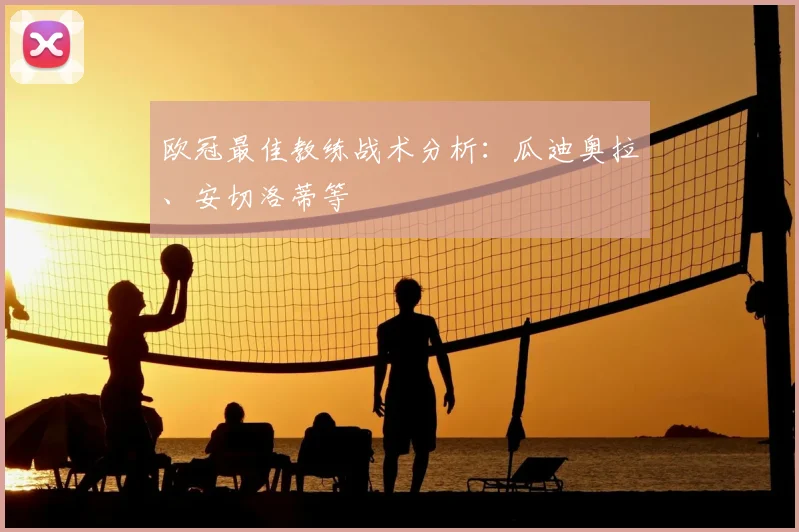欧冠最佳教练战术分析:瓜迪奥拉、安切洛蒂等