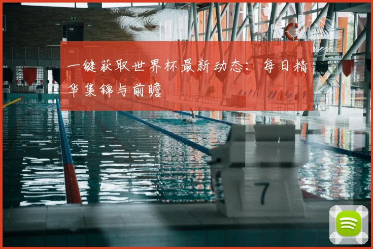 一键获取世界杯最新动态:每日精华集锦与前瞻