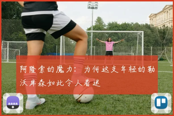 阿隆索的魔力：为何这支年轻的勒沃库森如此令人着迷