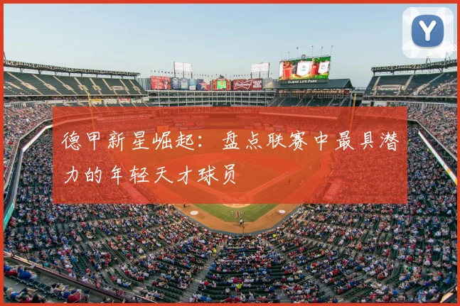 德甲新星崛起：盘点联赛中最具潜力的年轻天才球员