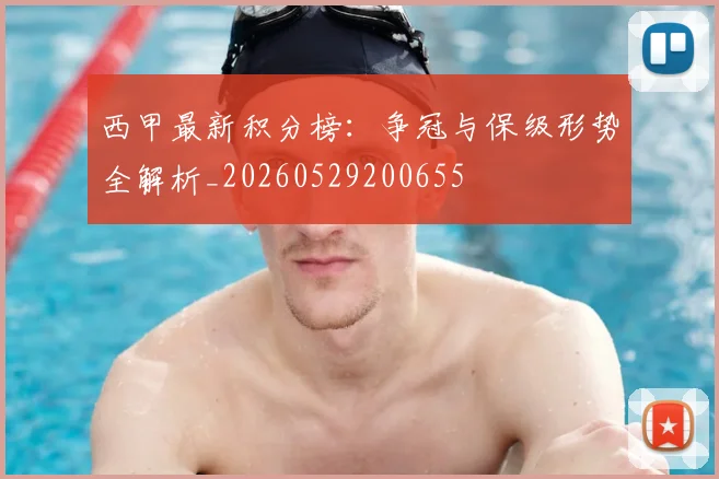 西甲最新积分榜：争冠与保级形势全解析_20260529200655