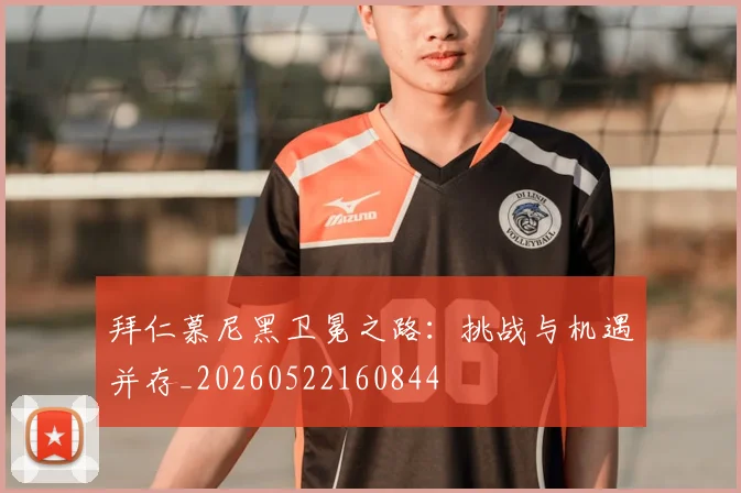 拜仁慕尼黑卫冕之路：挑战与机遇并存_20260522160844
