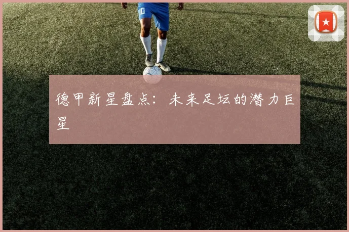 德甲新星盘点:未来足坛的潜力巨星
