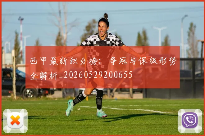 西甲最新积分榜：争冠与保级形势全解析_20260529200655