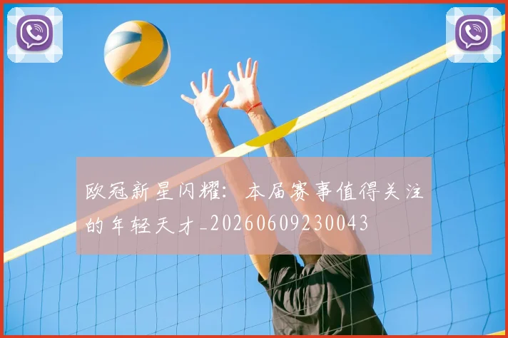 欧冠新星闪耀:本届赛事值得关注的年轻天才_20260609230043