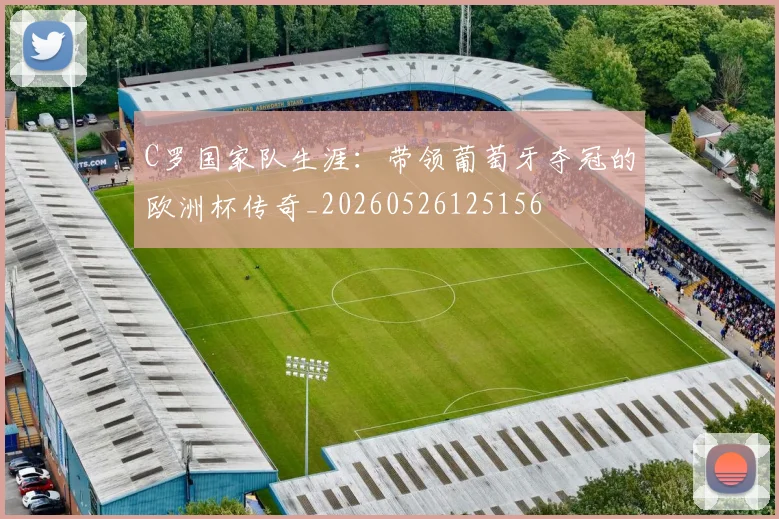 C罗国家队生涯:带领葡萄牙夺冠的欧洲杯传奇_20260526125156