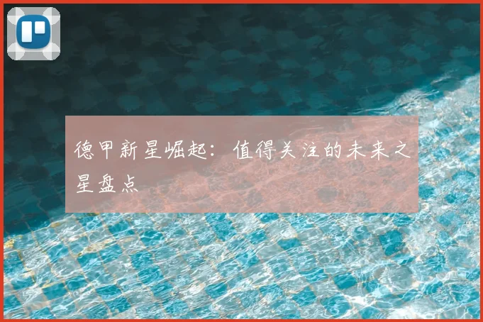 德甲新星崛起:值得关注的未来之星盘点